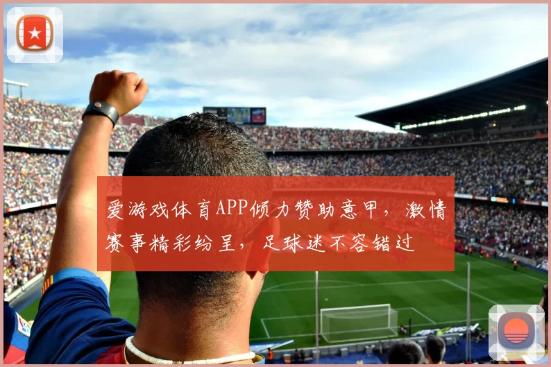 爱游戏体育APP倾力赞助意甲，激情赛事精彩纷呈，足球迷不容错过