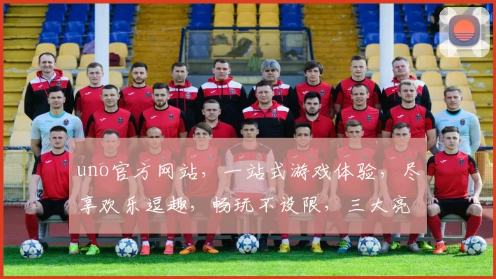uno官方网站，一站式游戏体验，尽享欢乐逗趣，畅玩不设限，三大亮点逗你笑，不容错过