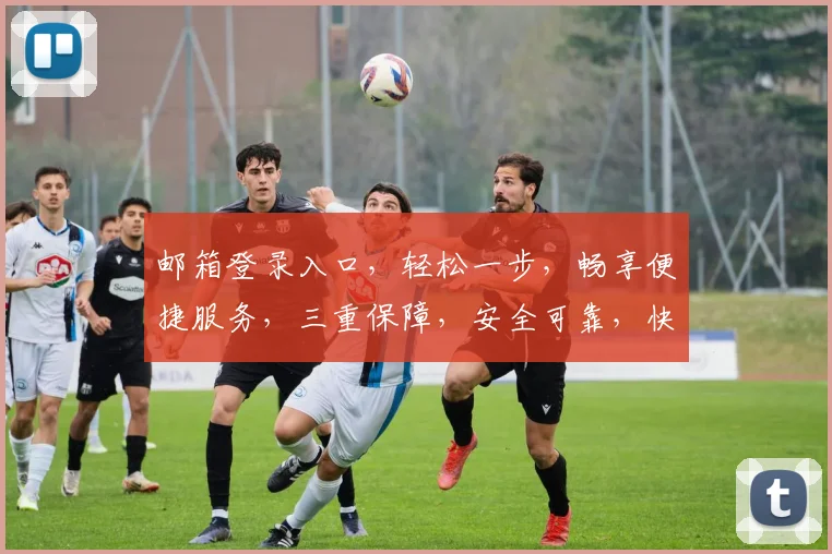 邮箱登录入口，轻松一步，畅享便捷服务，三重保障，安全可靠，快速登录体验