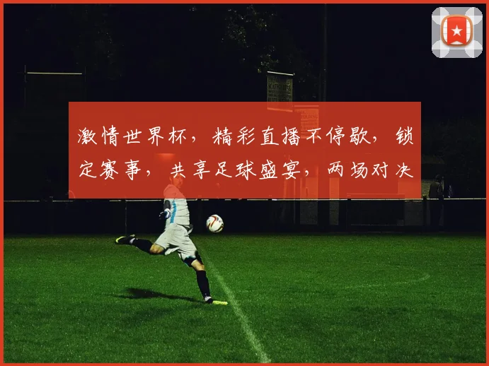 激情世界杯，精彩直播不停歇，锁定赛事，共享足球盛宴，两场对决，不容错过