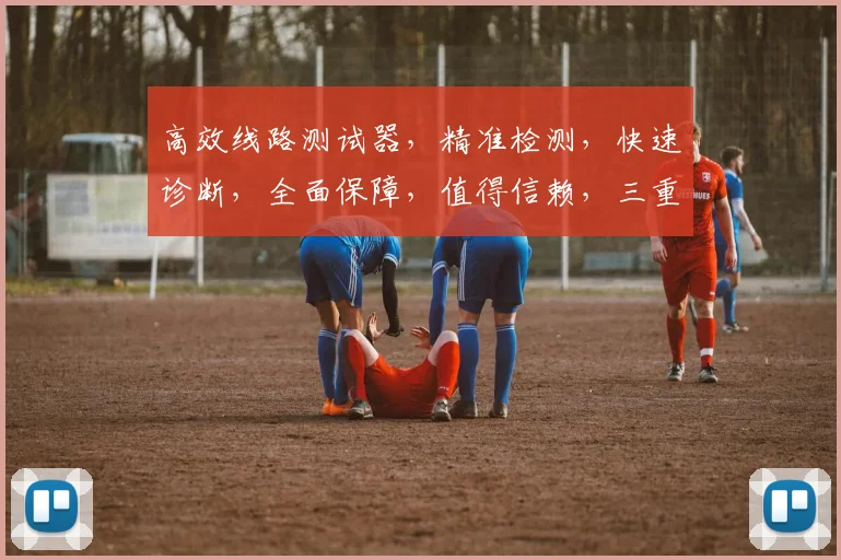 高效线路测试器，精准检测，快速诊断，全面保障，值得信赖，三重优势，一应俱全。