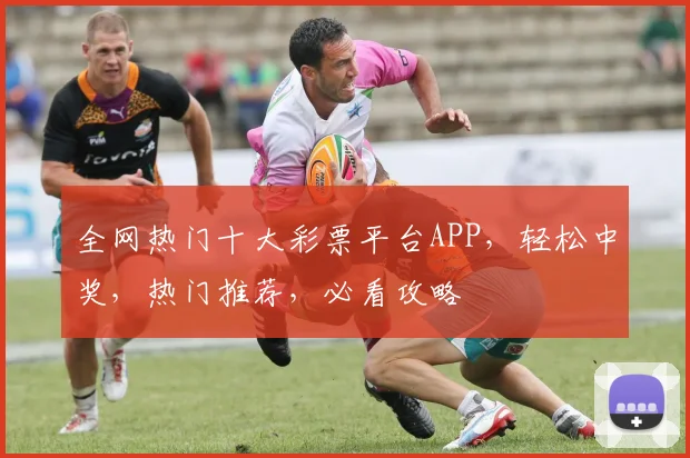 全网热门十大彩票平台APP，轻松中奖，热门推荐，必看攻略