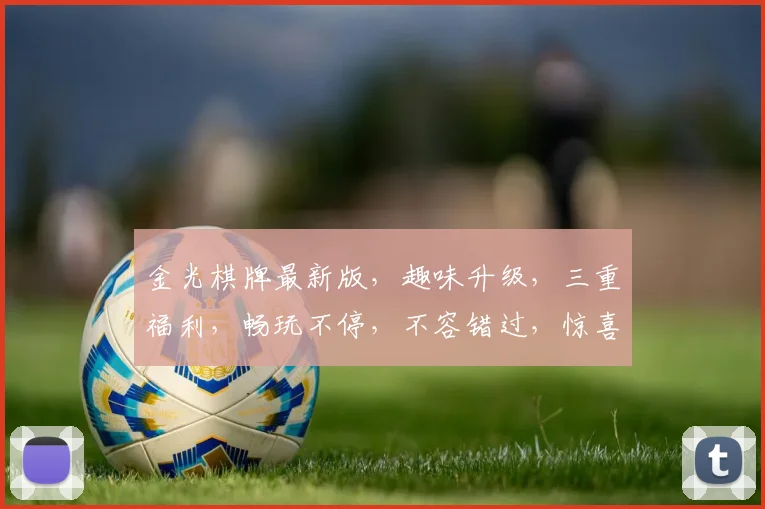 金光棋牌最新版，趣味升级，三重福利，畅玩不停，不容错过，惊喜连连，抢购有礼