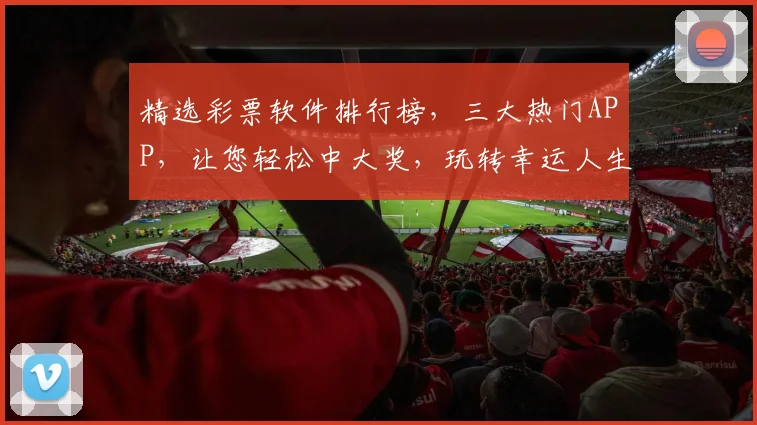 精选彩票软件排行榜，三大热门APP，让您轻松中大奖，玩转幸运人生，一网打尽
