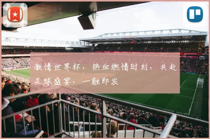 激情世界杯，热血燃情时刻，共赴足球盛宴，一触即发