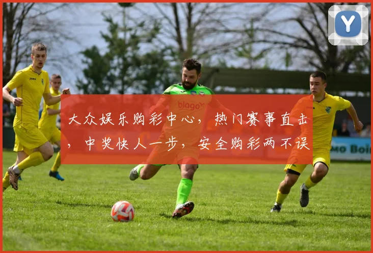 大众娱乐购彩中心，热门赛事直击，中奖快人一步，安全购彩两不误，体验极致乐趣