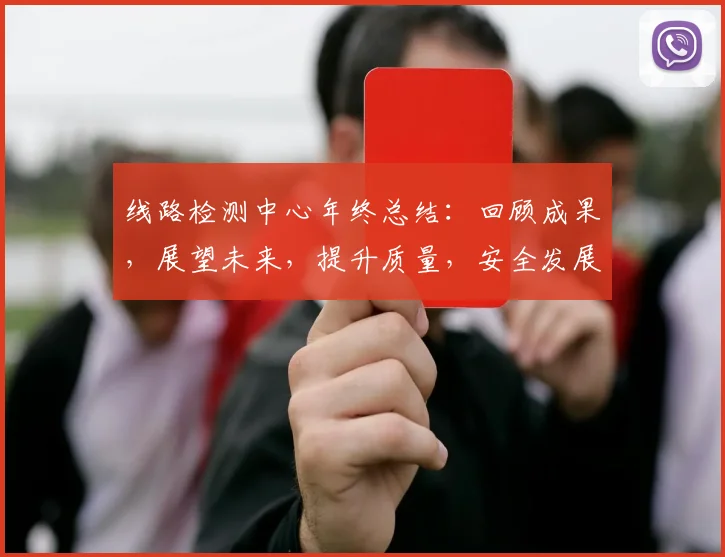 线路检测中心年终总结：回顾成果，展望未来，提升质量，安全发展，创新突破，三重目标，砥砺前行